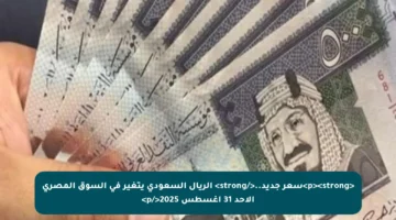 <p><strong>سعر جديد..</strong> الريال السعودي يتغير في السوق المصري الأحد 31 أغسطس 2025</p>
